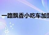 一路飘香小吃车加盟（一路飘香小吃车价格）