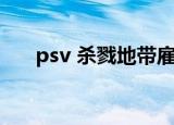 psv 杀戮地带雇佣兵（psv 杀戮地带）