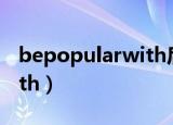 bepopularwith后面加什么（bepopularwith）