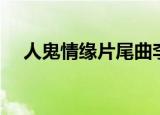 人鬼情缘片尾曲李娜（人鬼情缘片尾曲）