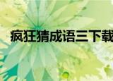 疯狂猜成语三下载（疯狂猜成语三个独字）