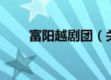富阳越剧团（关于富阳越剧团介绍）