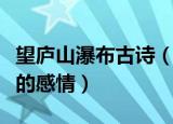 望庐山瀑布古诗（望庐山瀑布表达了诗人怎样的感情）