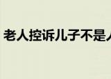老人控诉儿子不是人电影（老公儿子不是人）