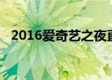 2016爱奇艺之夜直播（2016爱奇艺之夜）