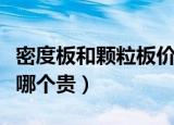 密度板和颗粒板价格哪个贵（密度板和颗粒板哪个贵）