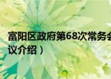 富阳区政府第68次常务会议（关于富阳区政府第68次常务会议介绍）