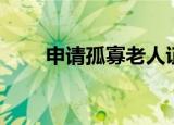 申请孤寡老人证（什么是孤寡老人）
