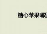 糖心苹果哪里正宗（糖心苹果）