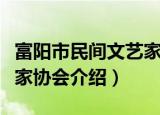 富阳市民间文艺家协会（关于富阳市民间文艺家协会介绍）