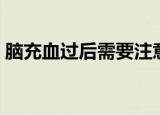 脑充血过后需要注意什么（为什么会脑充血）