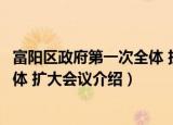 富阳区政府第一次全体 扩大会议（关于富阳区政府第一次全体 扩大会议介绍）