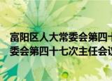 富阳区人大常委会第四十七次主任会议（关于富阳区人大常委会第四十七次主任会议介绍）