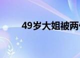 49岁大姐被两任丈夫家暴（49v v）