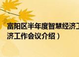 富阳区半年度智慧经济工作会议（关于富阳区半年度智慧经济工作会议介绍）