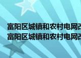 富阳区城镇和农村电网改造升级暨工业投资工作会议（关于富阳区城镇和农村电网改造升级暨工业投资工作会议介绍）