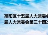 富阳区十五届人大常委会第三十四次会议（关于富阳区十五届人大常委会第三十四次会议介绍）