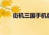 街机三国手机版（街机三国开服表）