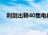 利剑出鞘40集电视剧完整版（利剑出鞘）