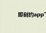 即刻约app下载（即刻约app）