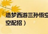 造梦西游三孙悟空怎样配招（造梦西游3孙悟空配招）