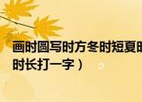 画时圆写时方冬时短夏时长打一字（画时圆写时方冬时短夏时长打一字）