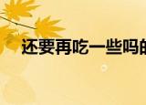 还要再吃一些吗的英语（还要一些东西）
