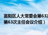 富阳区人大常委会第63次主任会议（关于富阳区人大常委会第63次主任会议介绍）