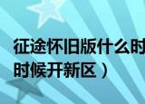 征途怀旧版什么时候开新区（征途怀旧版什么时候开新区）