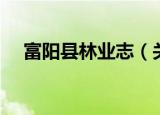 富阳县林业志（关于富阳县林业志介绍）