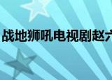 战地狮吼电视剧赵六结婚（战地狮吼 电视剧）