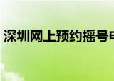 深圳网上预约摇号申请官网（深圳网通宽带）