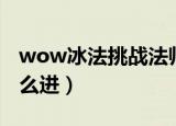 wow冰法挑战法师塔视频（wow挑战模式怎么进）