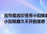 应怜屐齿印苍苔小扣柴扉久不开的意思是（应怜屐齿印苍苔小扣柴扉久不开的意思）