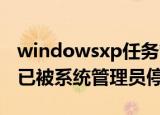 windowsxp任务管理器被停用（任务管理器已被系统管理员停用）