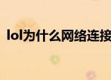 lol为什么网络连接失败（lol网络连接失败）