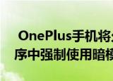  OnePlus手机将允许您在不受支持的应用程序中强制使用暗模式