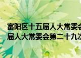 富阳区十五届人大常委会第二十九次会议（关于富阳区十五届人大常委会第二十九次会议介绍）