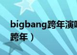 bigbang跨年演唱会在几分几秒（bigbang跨年）