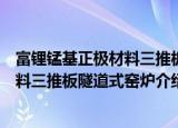 富锂锰基正极材料三推板隧道式窑炉（关于富锂锰基正极材料三推板隧道式窑炉介绍）