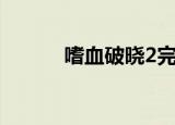 嗜血破晓2完整版（嗜血破晓2）