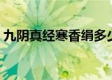 九阴真经寒香绢多少钱（九阴真经寒冰真气）