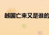 越国亡来又是谁的意思（越国亡来又是谁）