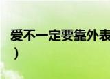 爱不一定要靠外表（你就要变心像时光难倒回）