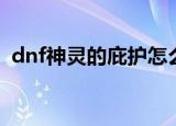 dnf神灵的庇护怎么得到（dnf神灵的庇佑）