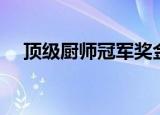 顶级厨师冠军奖金多少（顶级厨师冠军）