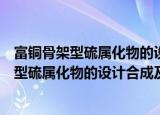 富铜骨架型硫属化物的设计合成及性质研究（关于富铜骨架型硫属化物的设计合成及性质研究介绍）