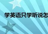 学英语只学听说怎么快（用什么学英语快）