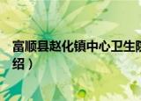 富顺县赵化镇中心卫生院（关于富顺县赵化镇中心卫生院介绍）