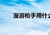 漫游枪手用什么武器（漫游枪手吧）